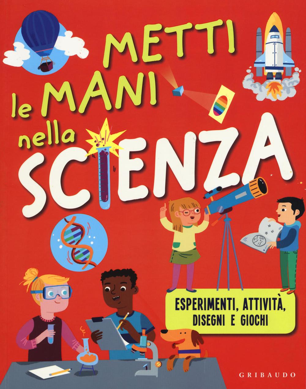 Metti le mani nella scienza. Esperimenti, attività, disegni e giochi