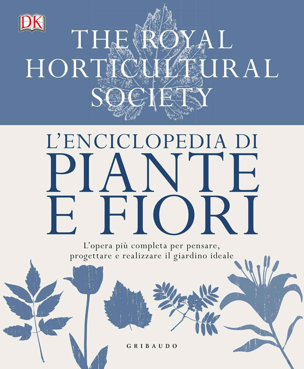 L'enciclopedia di piante e fiori. L'opera più completa per pensare, progettare e realizzare il giardino ideale