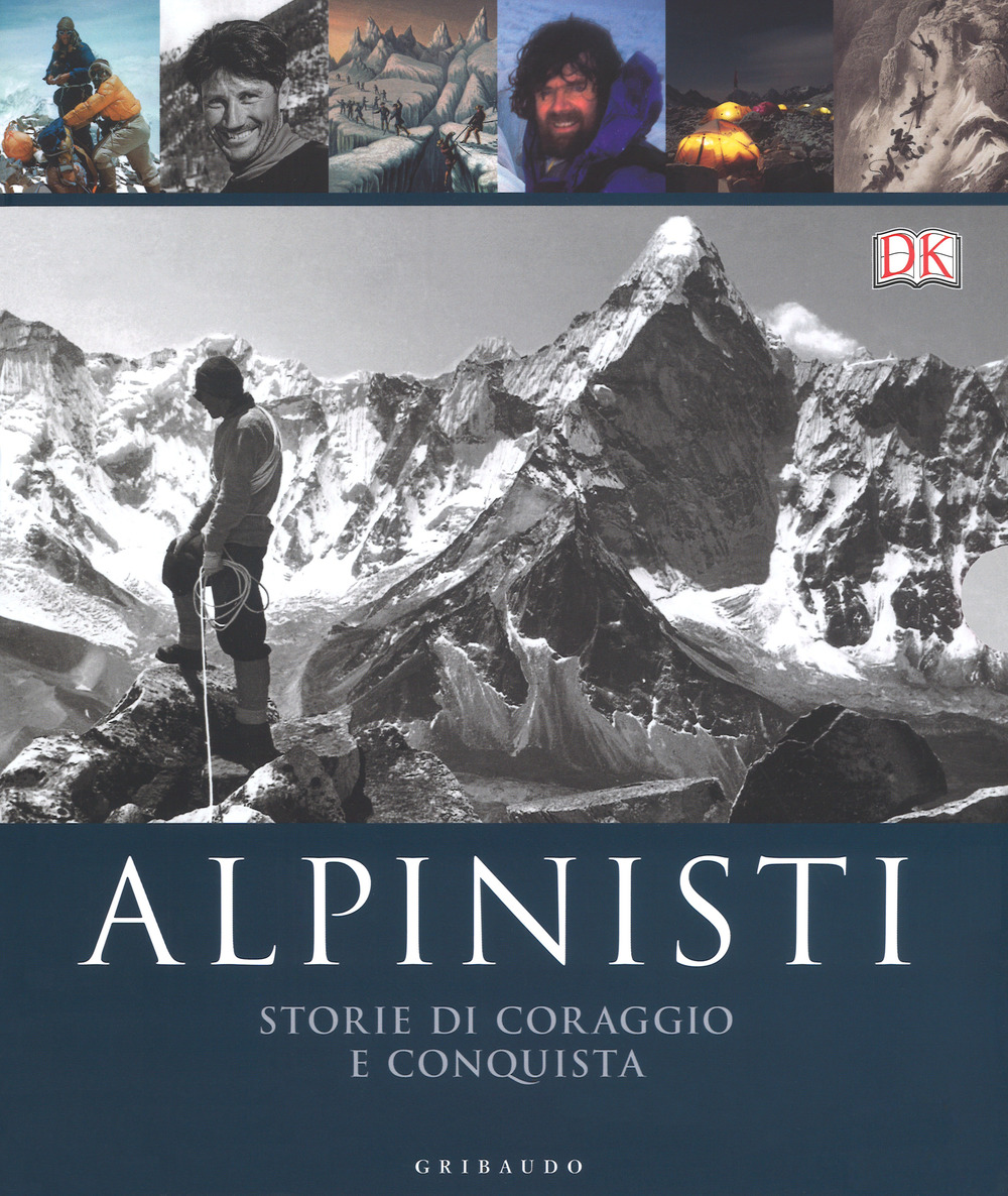 Alpinisti. Storie di coraggio e conquista. La conquista delle vette dalle origini all'età dell'oro-La conquista delle vette nell'era moderna e contemporanea
