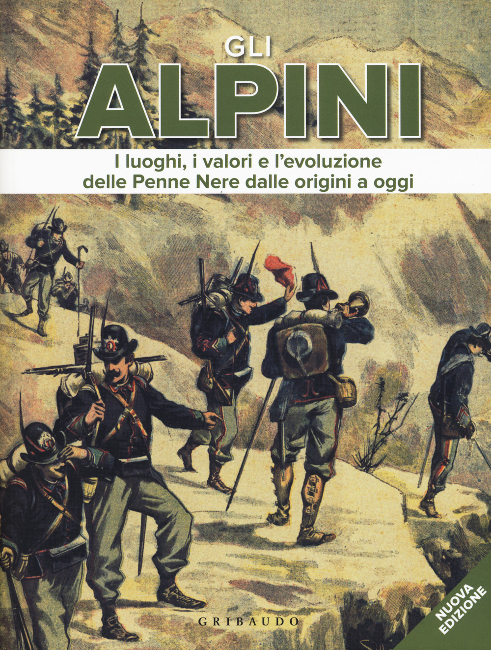 Gli alpini. I luoghi, i valori e l'evoluzione delle Penne Nere dalle origini a oggi