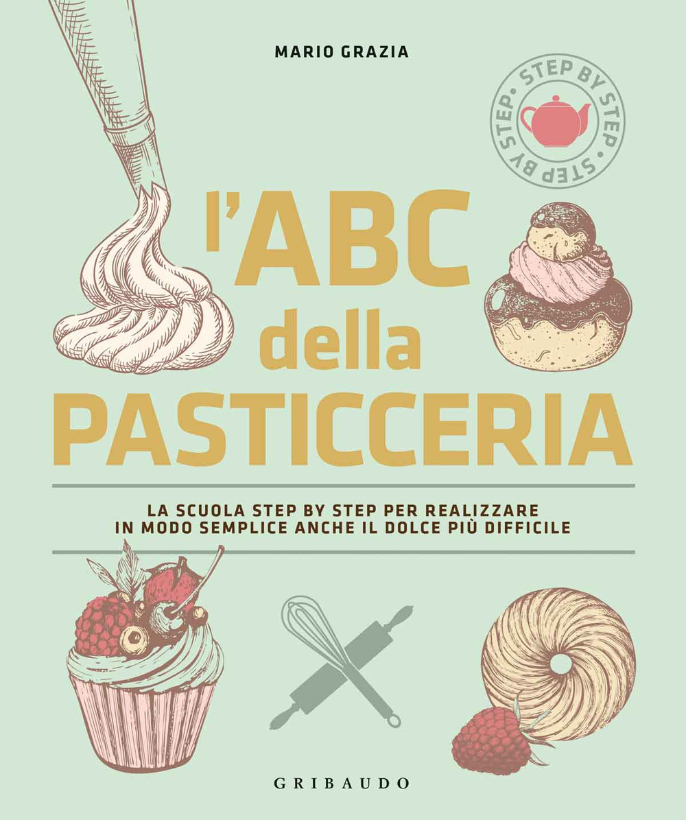 L'ABC della pasticceria. La scuola step by step per realizzare in modo semplice anche il dolce più difficile