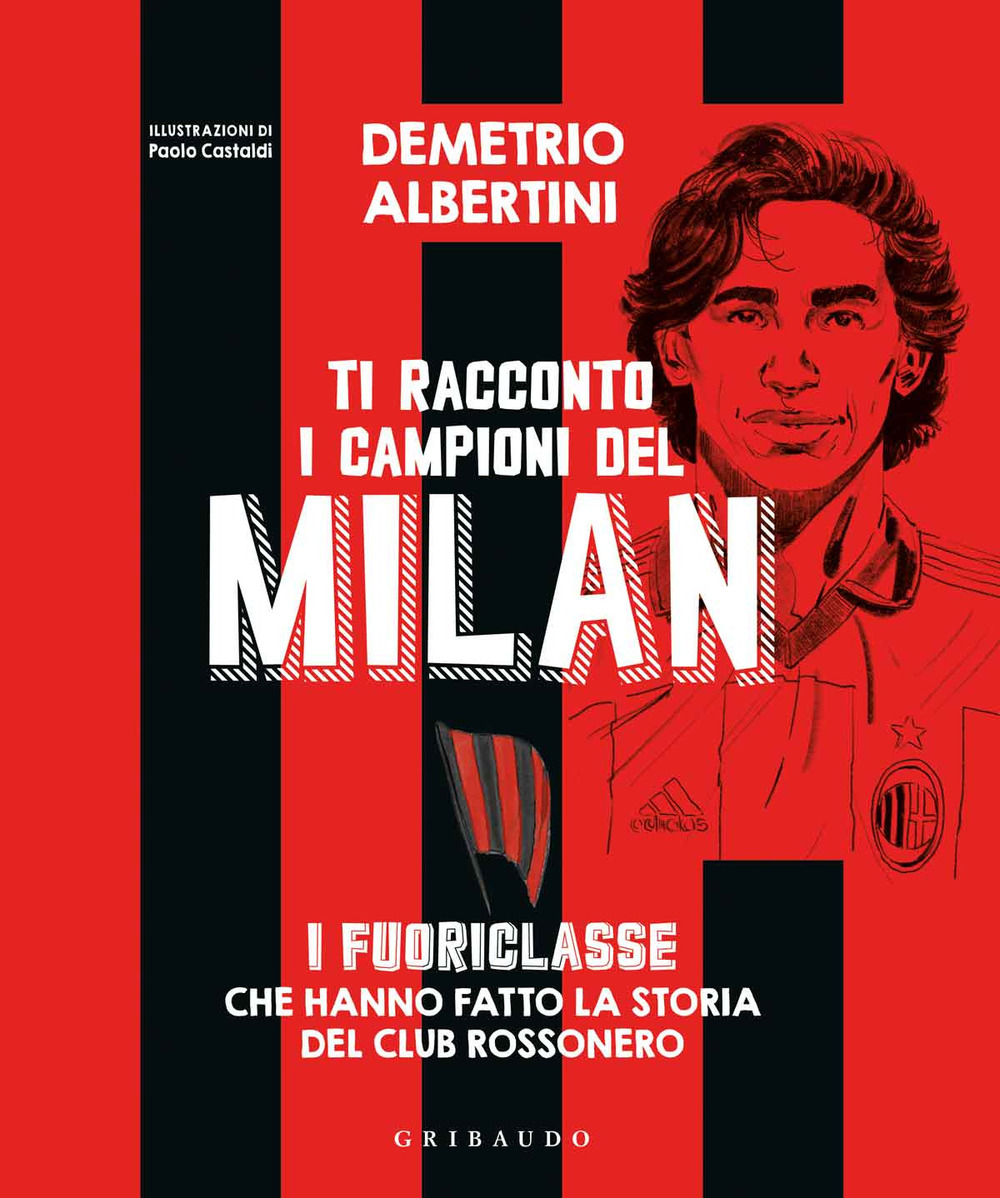 Ti racconto i campioni del Milan. I fuoriclasse che hanno fatto la storia del club rossonero