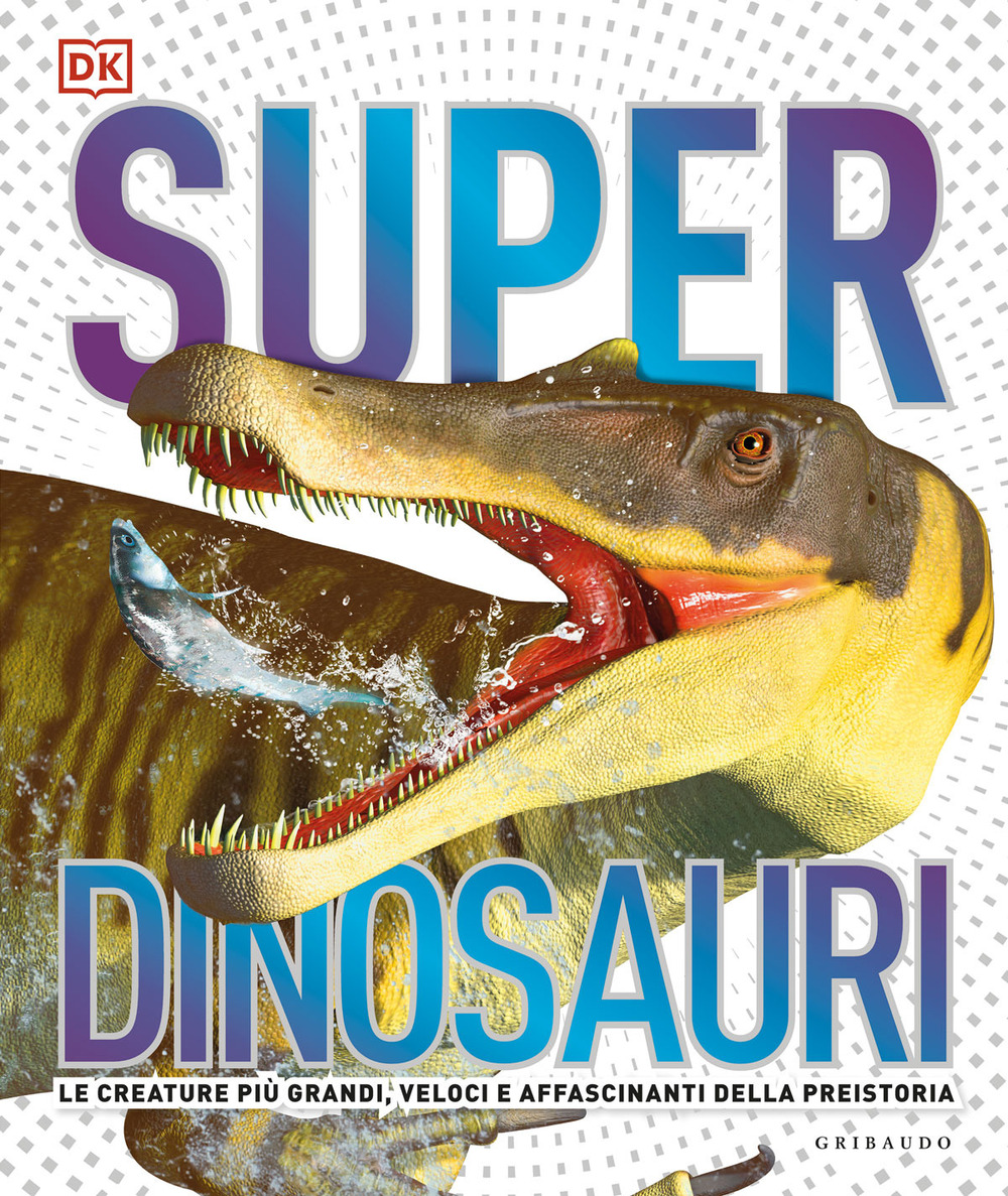 Superdinosauri. Le creature più grandi, veloci e affascinanti della preistoria!