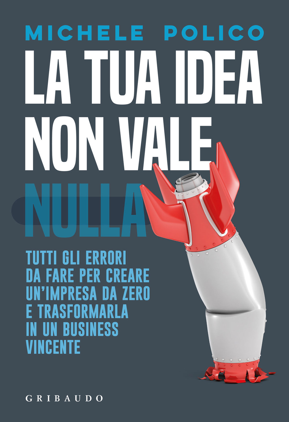 La tua idea non vale nulla. Tutti gli errori da fare per creare un’impresa da zero e trasformarla in un business vincente