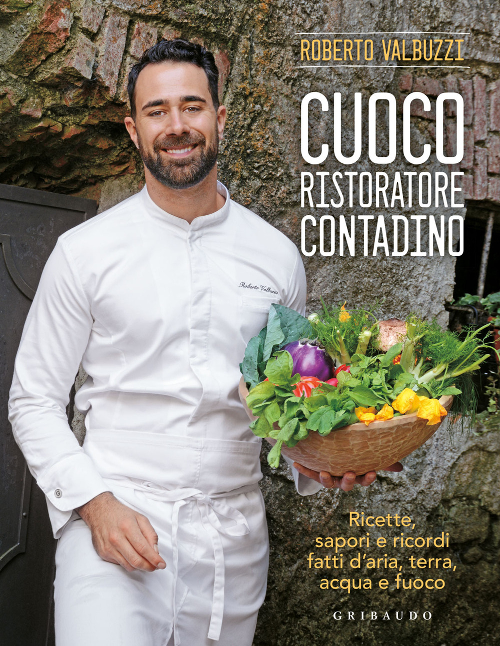 Cuoco, ristoratore, contadino. Ricette, sapori e ricordi fatti d'aria, terra, acqua e fuoco