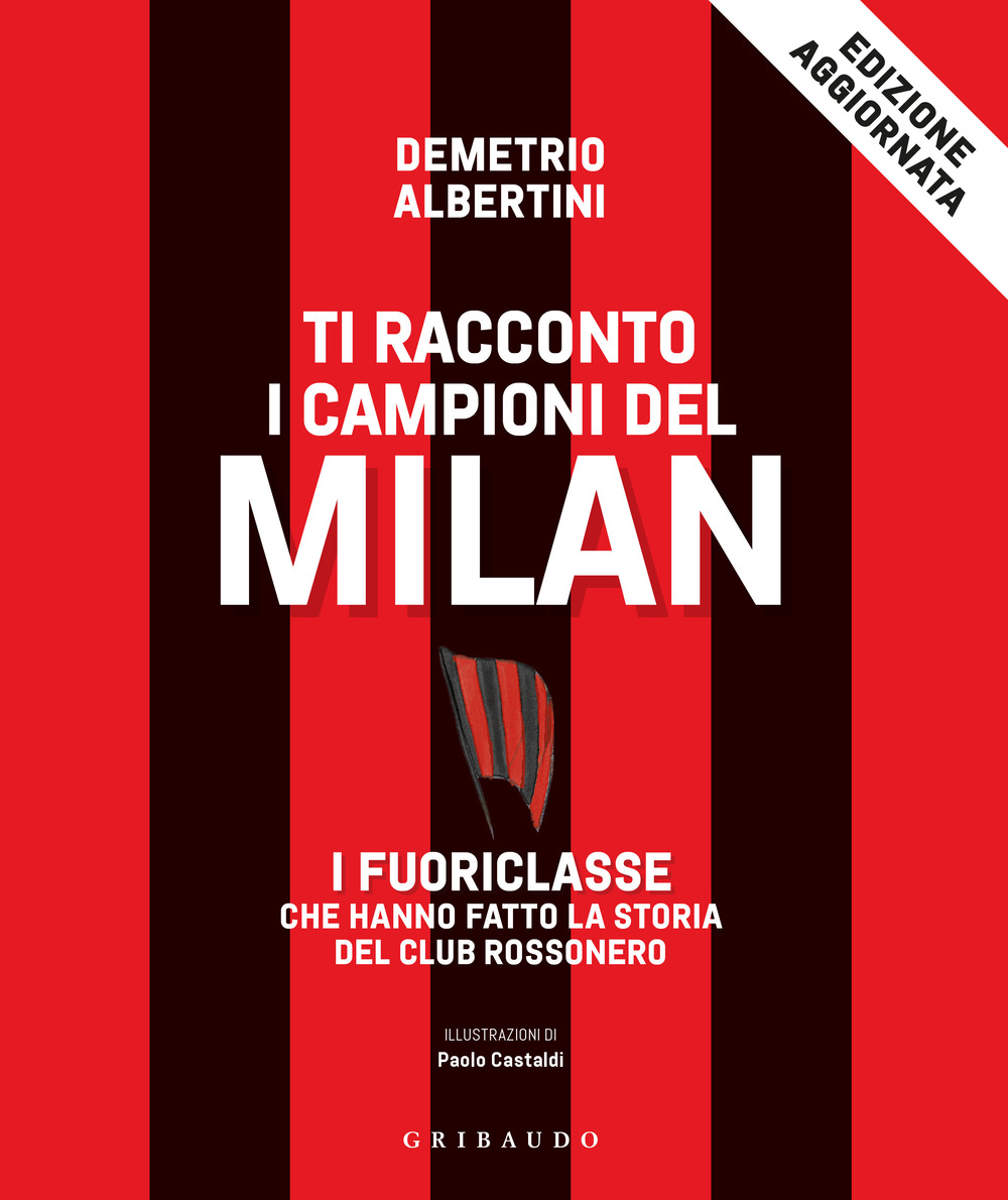 Ti racconto i campioni del Milan. I fuoriclasse che hanno fatto la storia del club rossonero