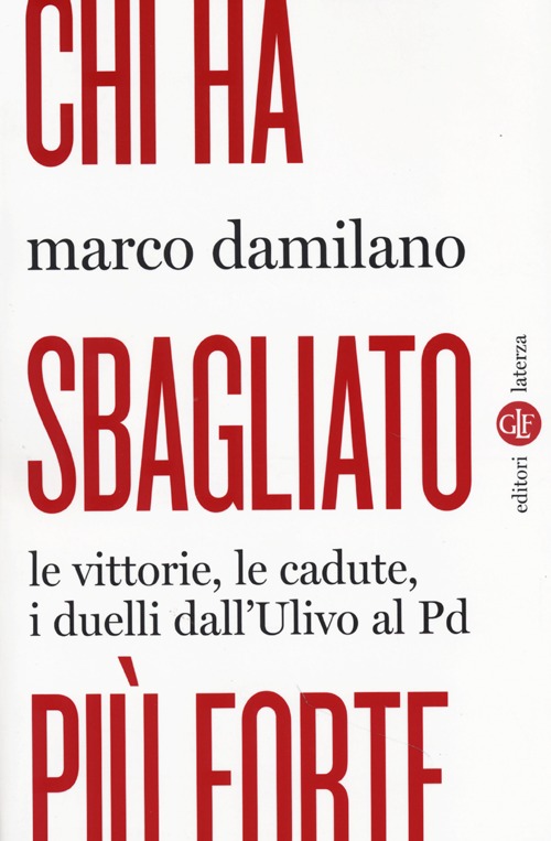 Chi ha sbagliato più forte. Le vittorie, le cadute, i duelli dall'Ulivo al PD