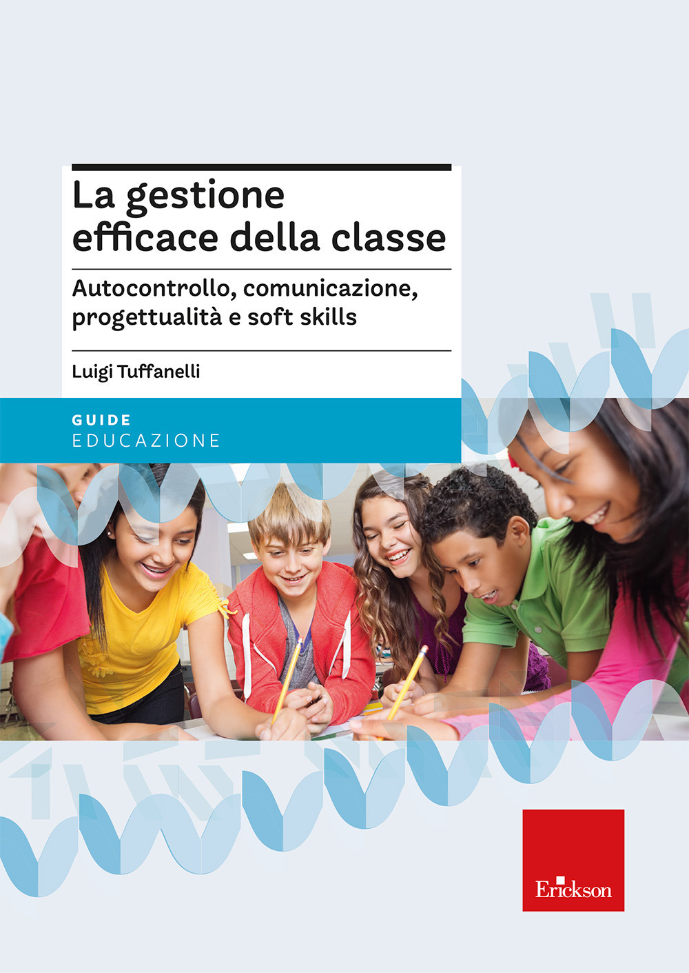 La gestione efficace della classe. Autocontrollo, comunicazione, progettualità e soft skills