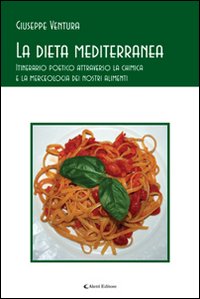 La dieta mediterranea. Itinerario poetico attraverso la chimica e la merceologia dei nostri alimenti
