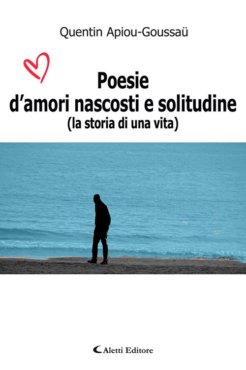 Poesie d'amori nascosti e solitudine (La storia di una vita)