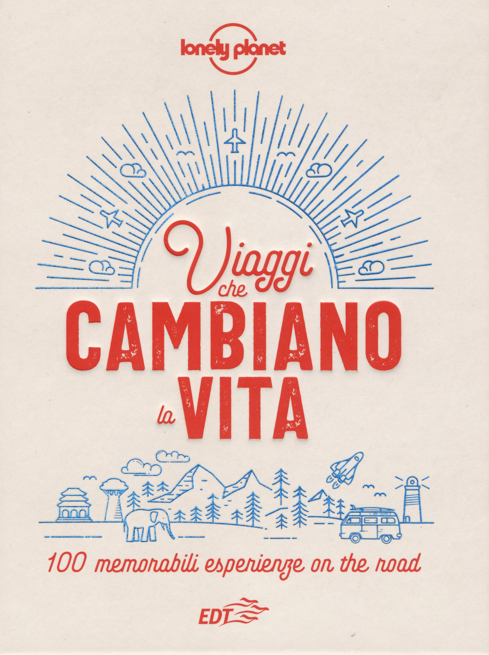 Viaggi che cambiano la vita. 100 memorabili esperienze on the road