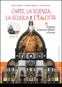 L'arte, la scienza, la scuola e la città. Proposte di percorsi didattici a Firenze
