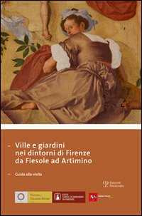 Ville e giardini nei dintorni di Firenze da Fiesole ad Artimino. Guida alla visita