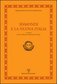 Sismondi e la nuova Italia. Atti del Convegno di studi (Firenze, Pescia, Pisa 9-11 giugno, 2010)