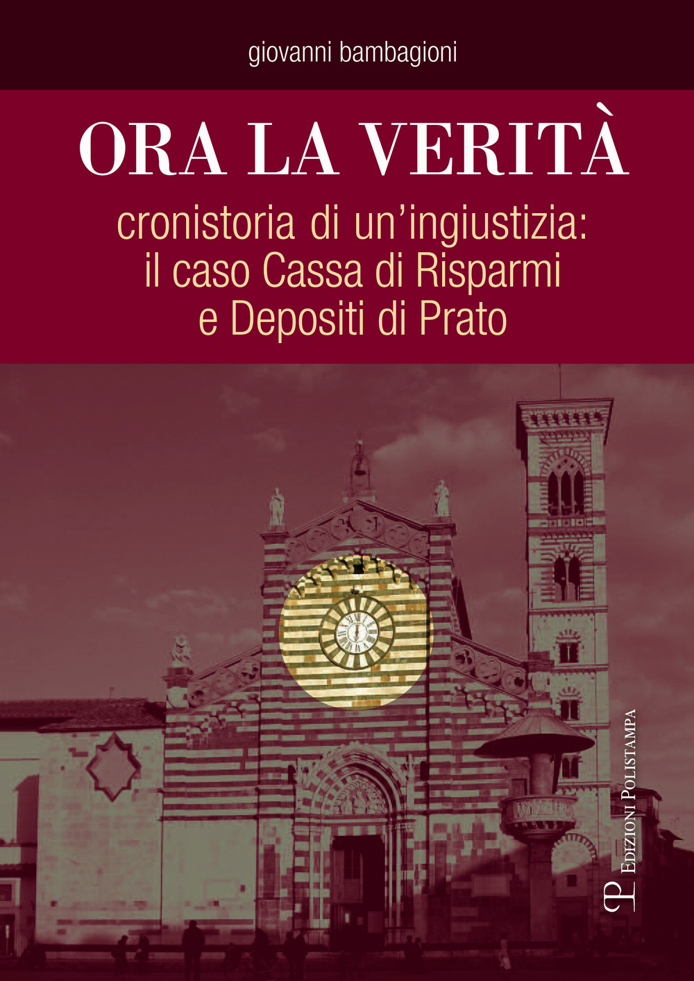 Ora la verità. Cronistoria di un'ingiustizia: il caso Cassa di Risparmi e depositi di Prato
