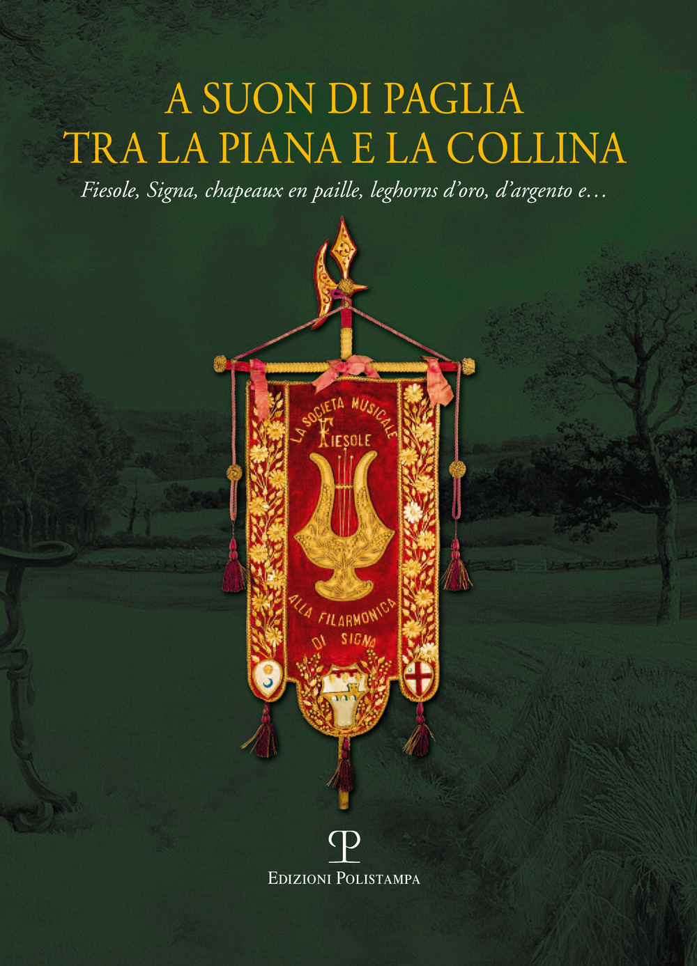 A suon di paglia tra la piana e la collina. Fiesole, Signa, Chapeaux en paille, leghorn d'oro, d'argento e...