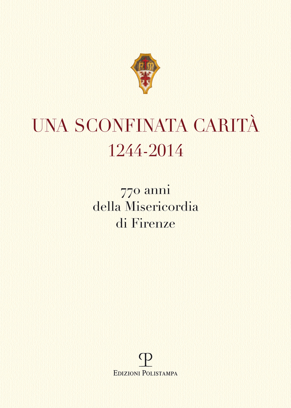 Una sconfinata carità (1244-2014) 770 anni della Misericordia di Firenze. Con la riedzione delle «note storiche» di Cesare Torricelli