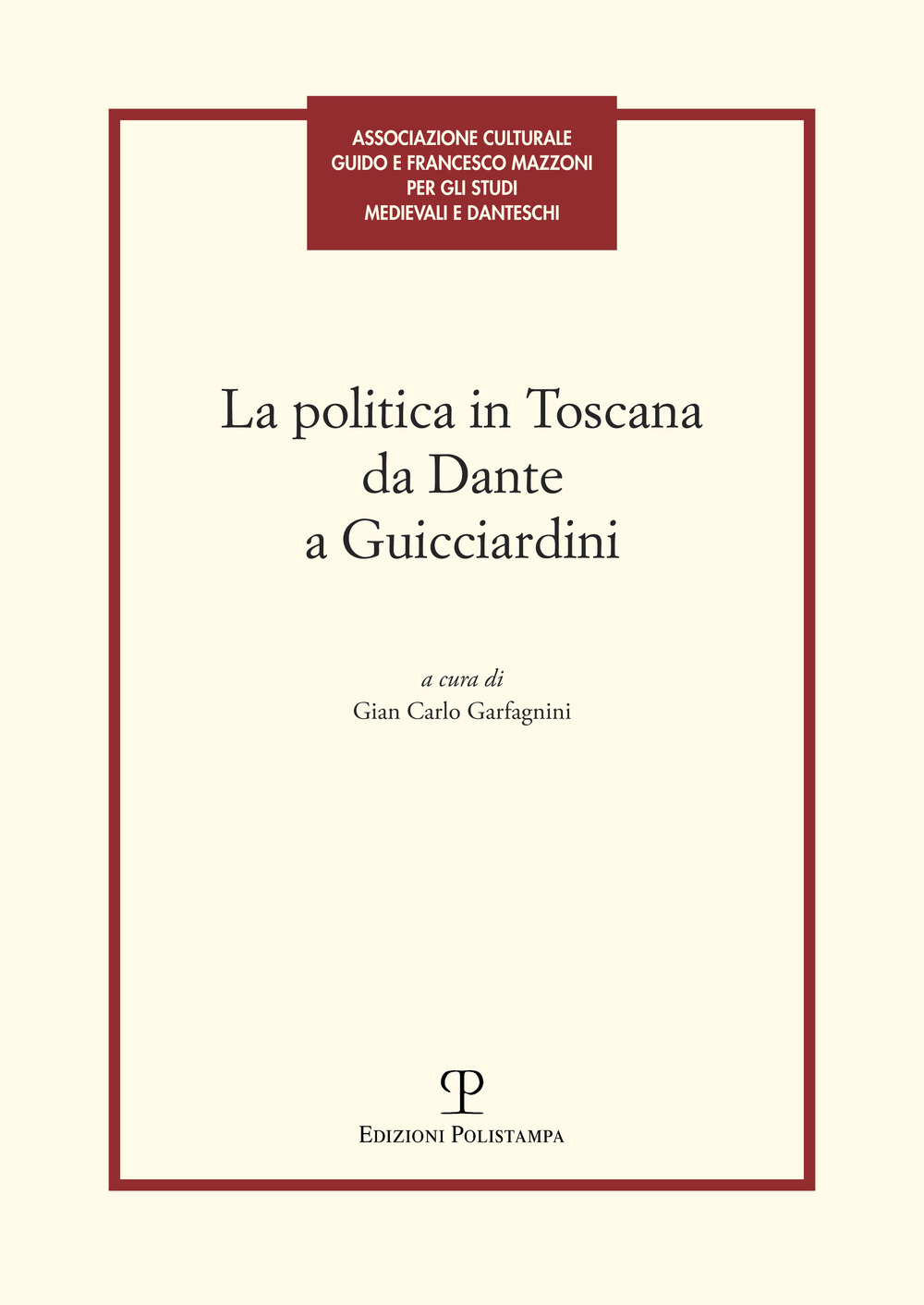 La politica in Toscana da Dante a Guicciardini. Atti del Convegno (Firenze, 7-8 maggio 2014)