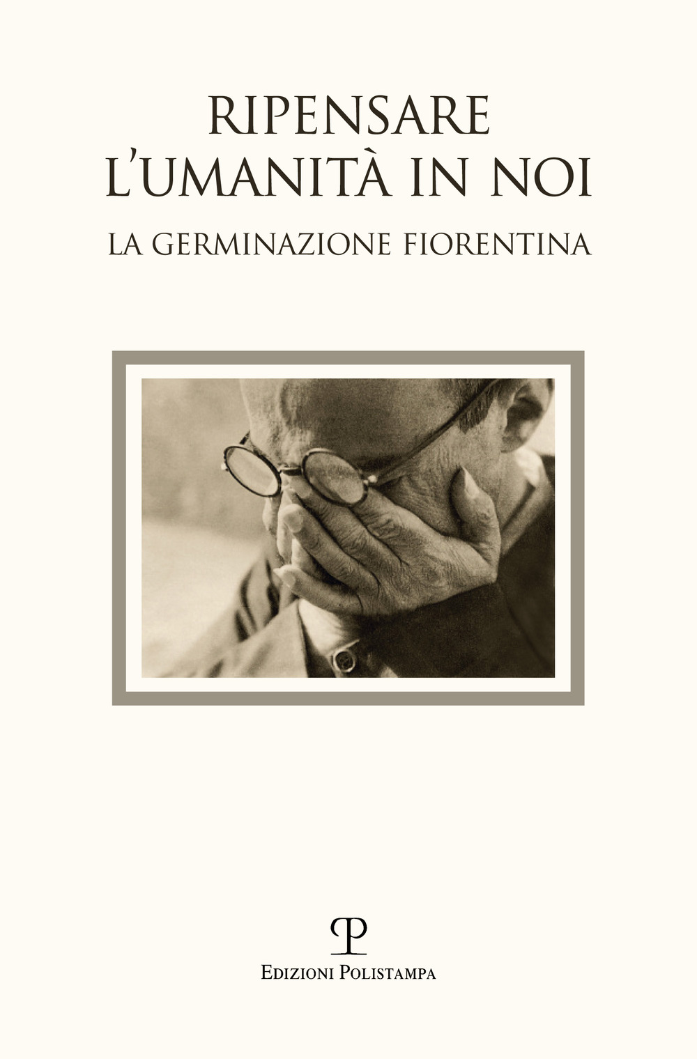 Ripensare l'umanità in noi. Immagini dalla germinazione fiorentina. Catalogo della mostra (Bagno a Ripoli, 7-18 settembre 2017)