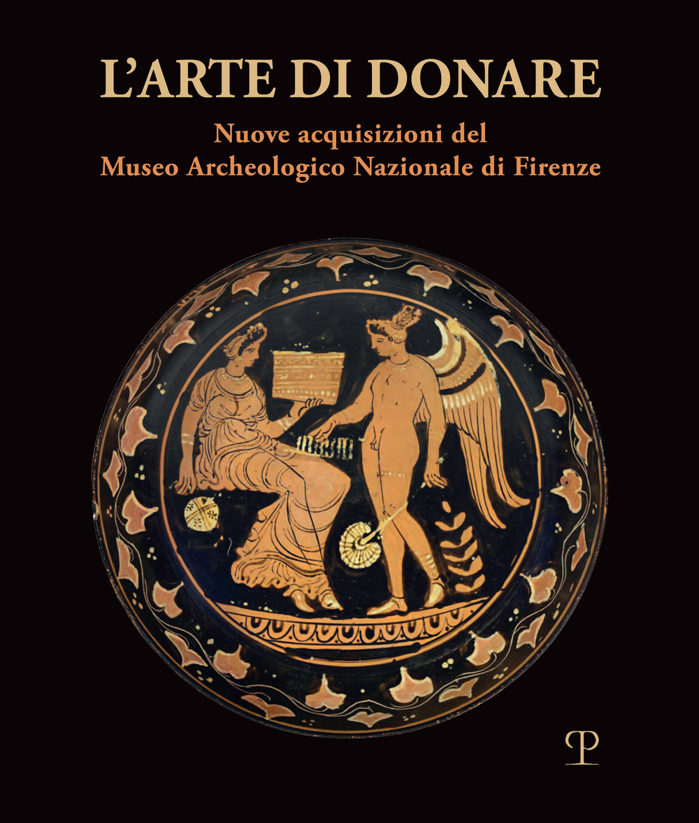 L'arte di donare. Nuove acquisizioni del Museo Archeologico Nazionale di Firenze. Catalogo della mostra (Firenze, 10 marzo 2018-10 marzo 2019)