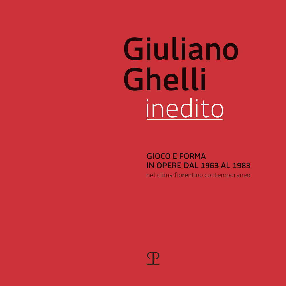 Giuliano Ghelli inedito. Gioco e forma in opere dal 1963 al 1983 nel clima fiorentino contemporaneo. Catalogo della mostra (Fiesole, 7 aprile-20 maggio 2018)