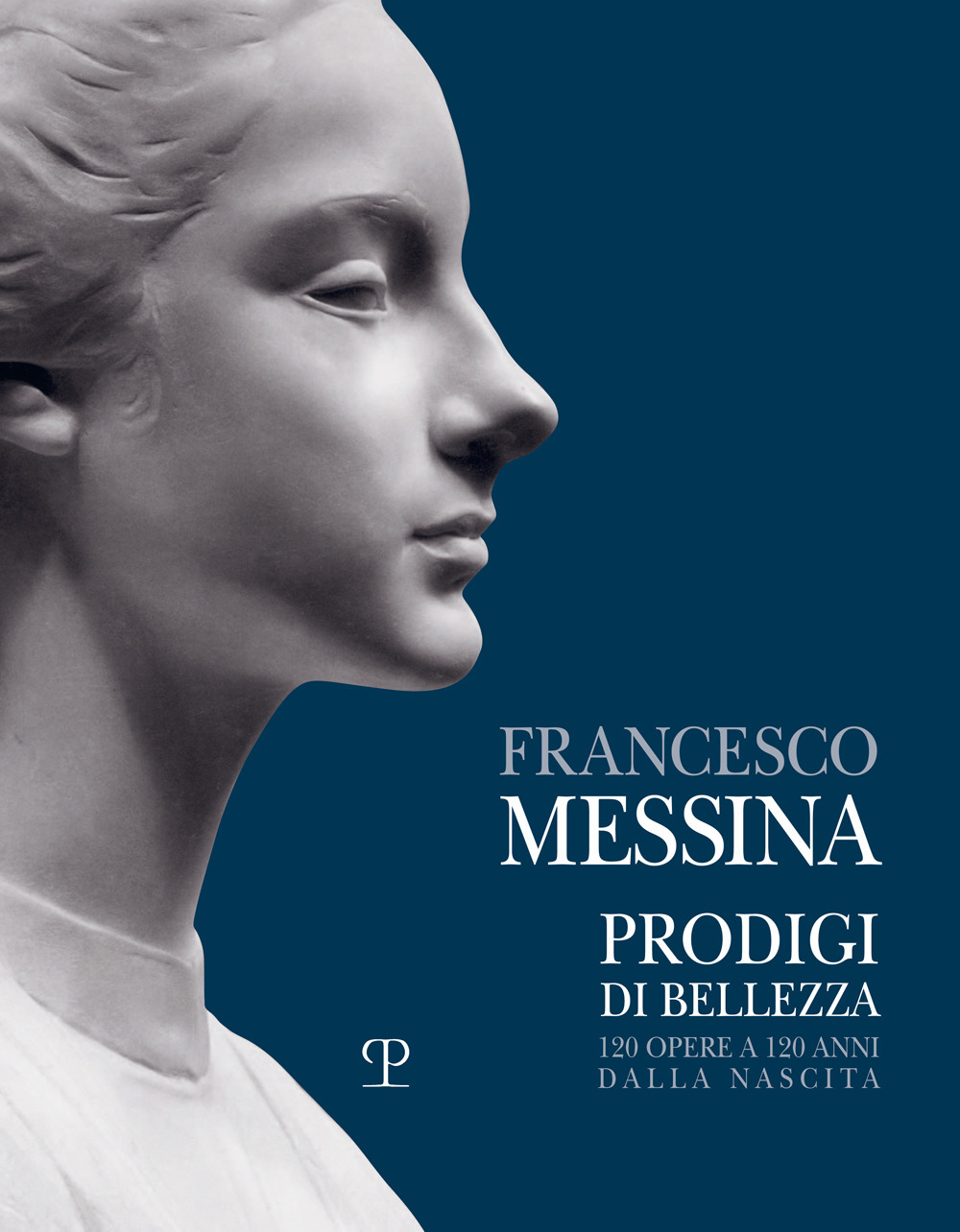 Francesco Messina. Prodigi di bellezza. 120 opere a 120 anni dalla nascita. Catalogo della mostra (Vercelli, 19 dicembre 2021-27 febbraio 2022)