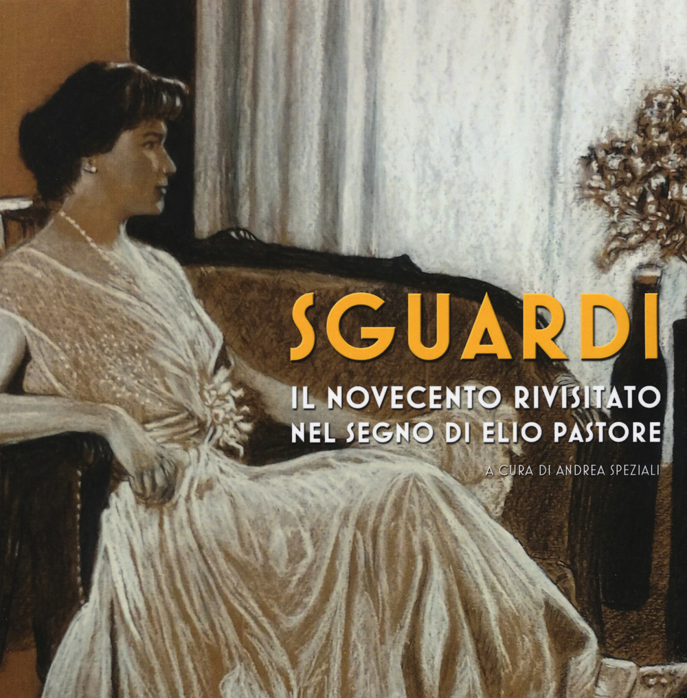 Sguardi. Il Novecento nel segno di Elio Pastore. Catalogo della mostra (Milano, 6-21 luglio 2019)