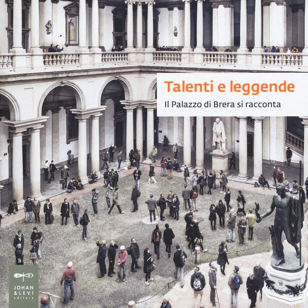 Talenti e leggende. Il palazzo di Brera si racconta. Catalogo della mostra (Milano, 28 luglio-13 settembre 2015)