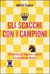Gli scacchi con i campioni. Centocinque partite per imparare i segreti e la tecnica dei Maestri