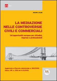 La mediazione nelle controversie civili e commerciali. Un'opportunità europea per cittadini, imprese e professionisti