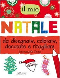 Il mio Natale da disegnare, colorare, decorare e ritagliare
