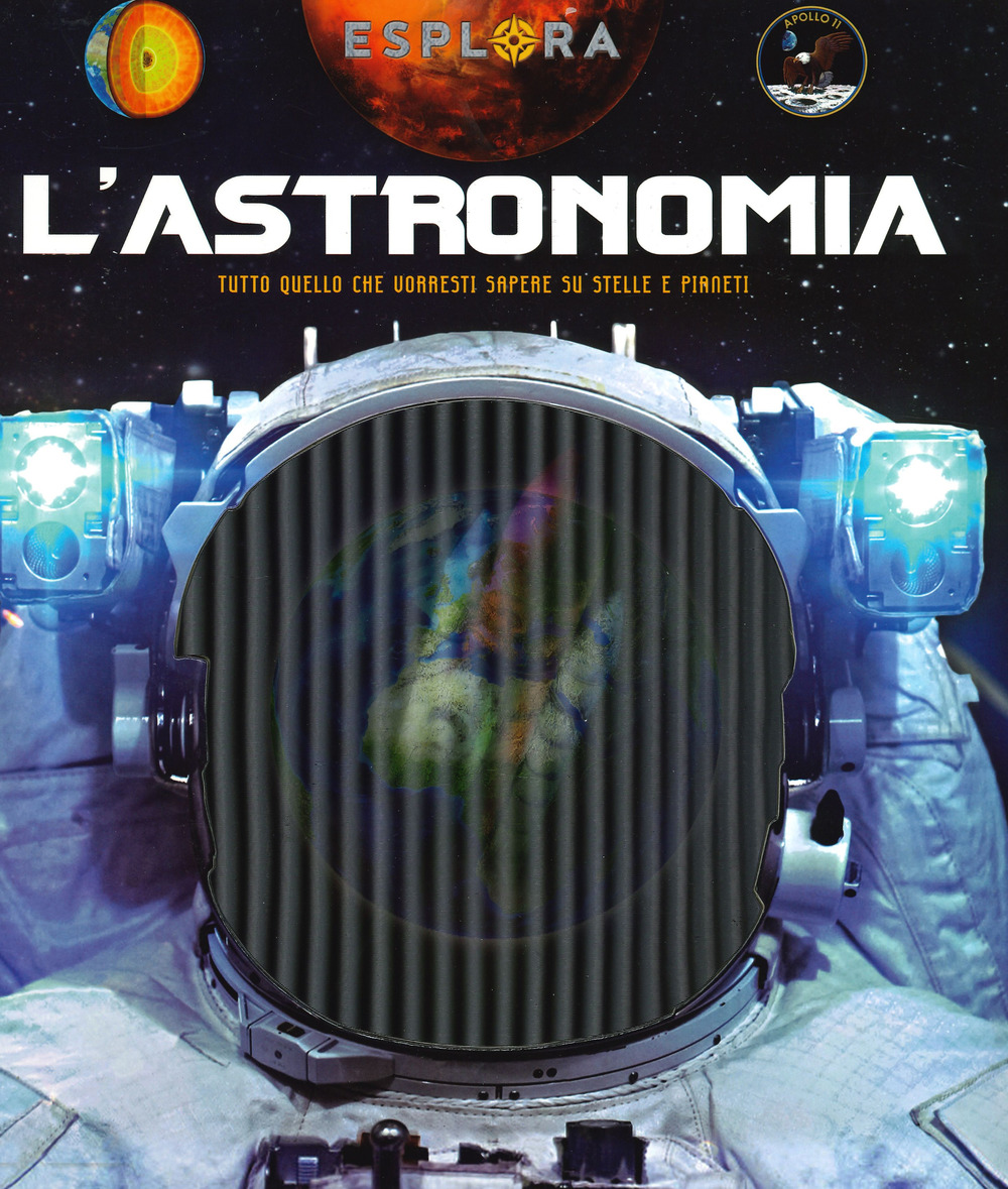 L'astronomia. Tutto quello che vorresti sapere su stelle e pianeti. Esplora