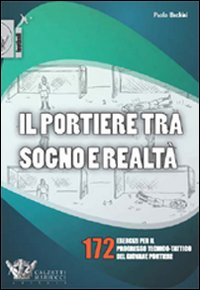 Il portiere tra sogno e realtà. 172 esercizi per il progresso tecnico-tattico del giovane portiere