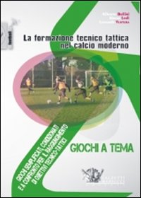 La formazione tecnico tattica nel calcio moderno. Vol. 3: Giochi semplificati, condizionati e a confronto per il raggiungimento di obiettivi tecnico-tattici