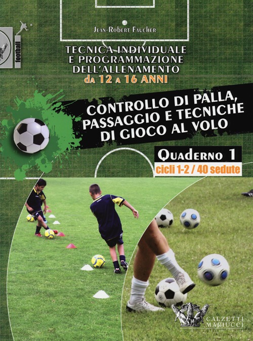 Tecnica individuale e programmazione dell'allenamento da 12 a 16 anni. Vol. 1: Controllo di palla, passaggio e tecniche di gioco al volo. Cicli 1-2/40 sedute