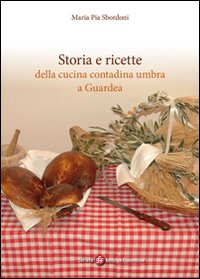 Storia e ricette della cucina contadina umbra e Guardea