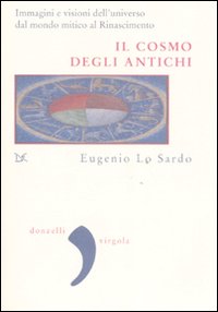 Il cosmo degli antichi. Immagini e visioni dell'universo dal mondo mitico al Rinascimento