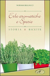 Erbe aromatiche e spezie. Storia e ricette