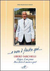 ... E non è finita qui... Libero Sarchielli. Signa, il suo paese. Una storia di amore e sport