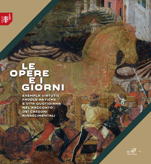 Le opere e i giorni. Exempla virtutis favole antiche e vita quotidiana nel racconto dei cassoni rinascimentali