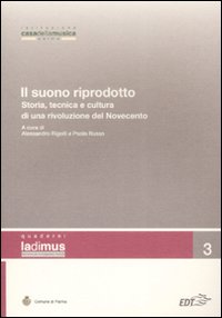 Il suono riprodotto. Storia, tecnica e cultura di una rivoluzione del Novecento. Atti del Convegno (Parma, 10-11 novembre 2006)