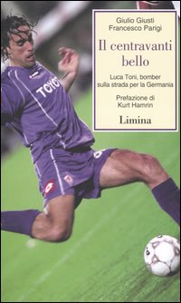 Il centravanti bello. Luca Toni, bomber sulla strada per la Germania