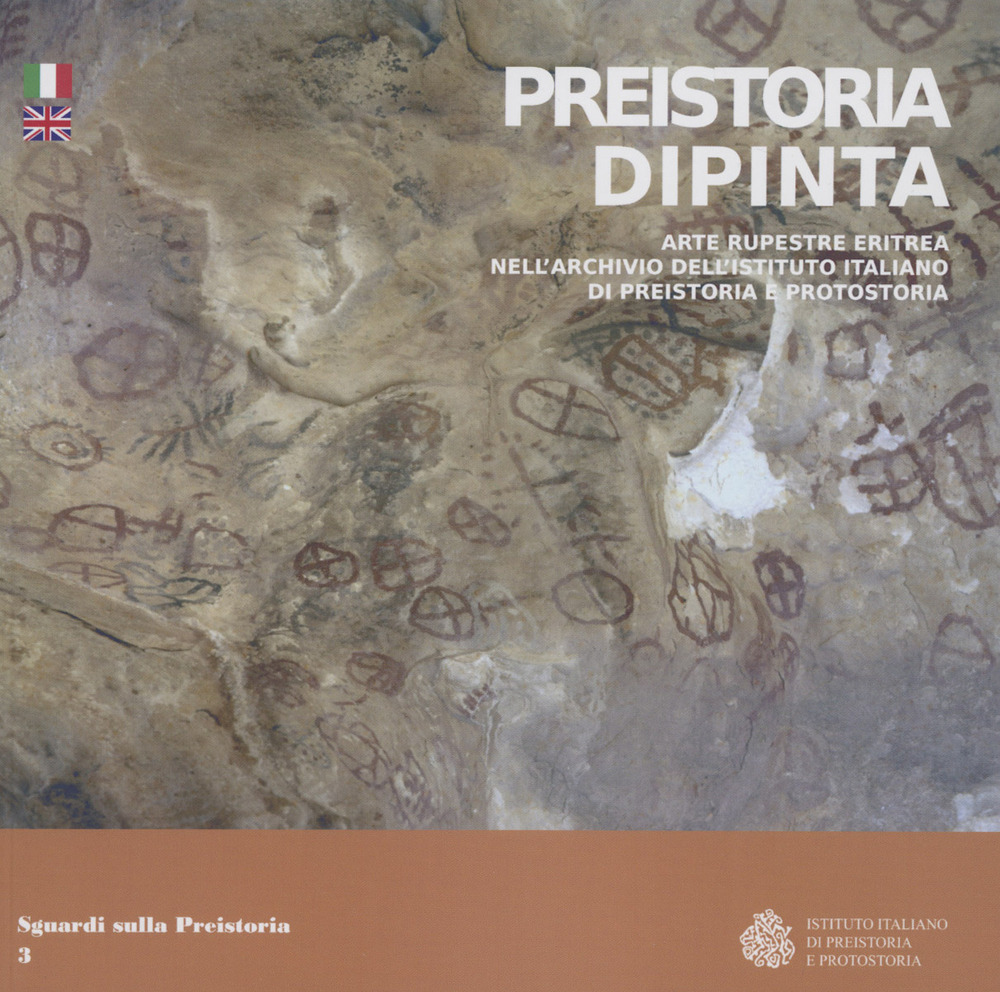 Preistoria dipinta. Arte rupestre eritrea nell'archivio dell'Istituto italiano di preistoria e protostoria. Ediz. italiana e inglese