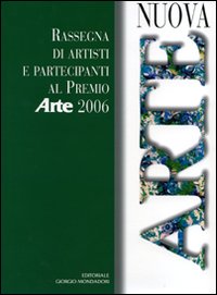 Nuova arte. Rassegna di artisti e partecipanti al Premio «Arte» 2006