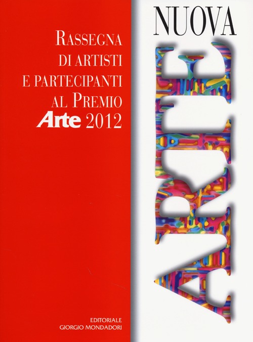 Nuova arte. Rassegna di artisti e partecipanti al Premio «Arte» 2012