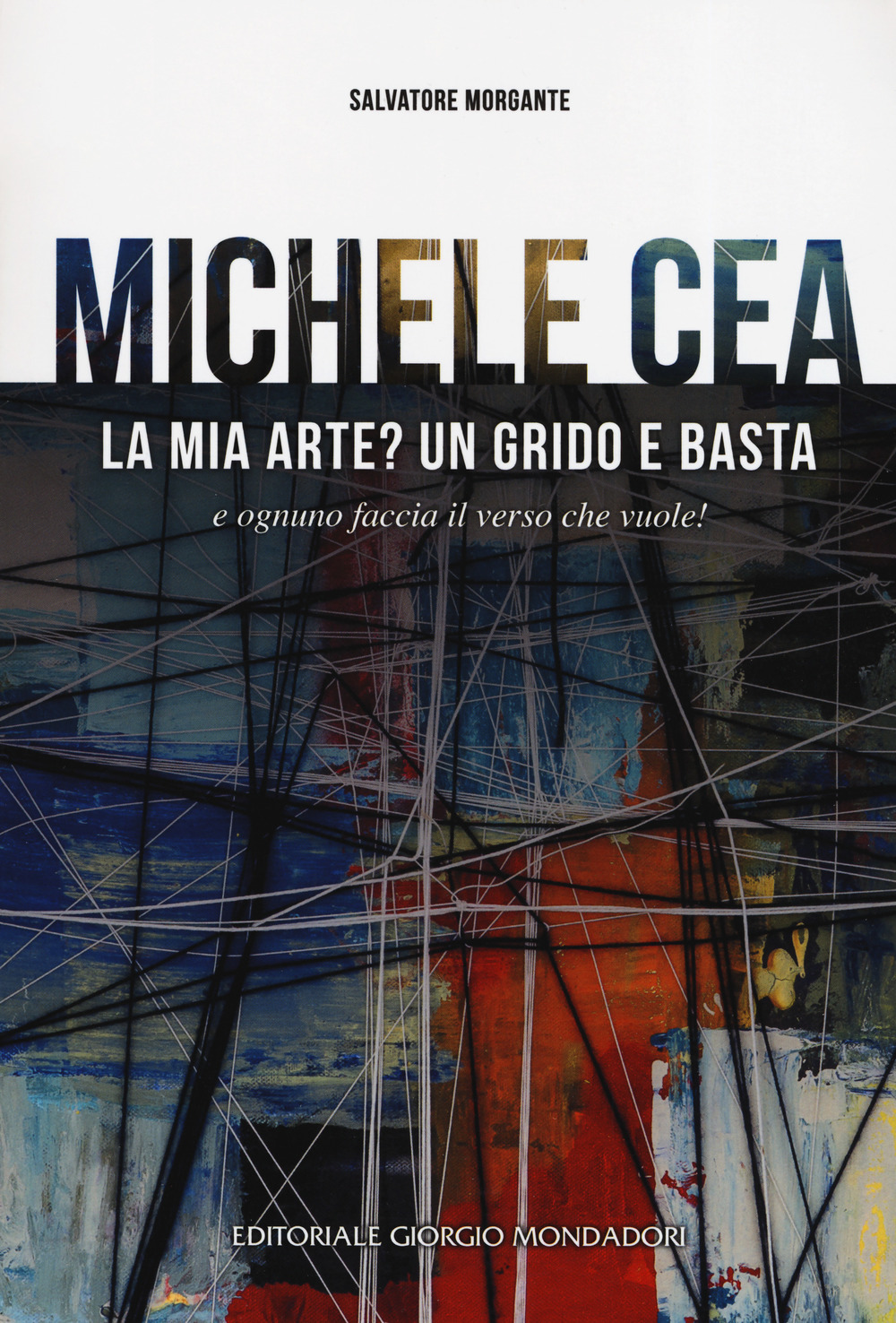 Michele Cea. La mia arte? Un grido e basta e ognuno faccia il verso che vuole!