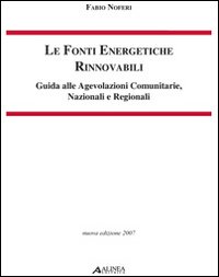 Le fonti energetiche rinnovabili. Guida alle agevolazioni comunitarie, nazionali e regionali