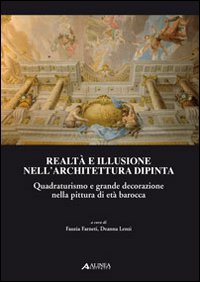 Realtà e illusione nell'architettura dipinta. Quadraturismo e grande decorazione nella pittura di età barocca