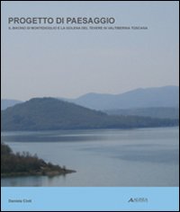 Progetto di paesaggio. Il bacino di Montedoglio e la golena del Tevere in Valtiberina toscana