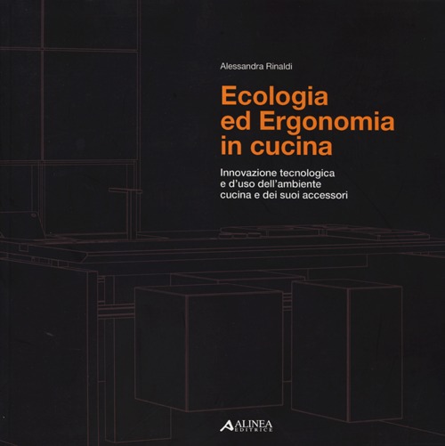 Ecologia ed ergonomia in cucina. Innovazione tecnologica e d'uso dell'ambiente cucina e dei suoi accessori